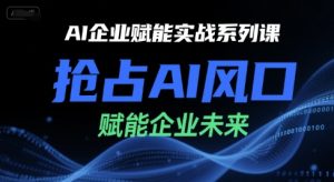 AI企业赋能实战系列课，抢占AI风口，赋能企业未来-就爱副业网