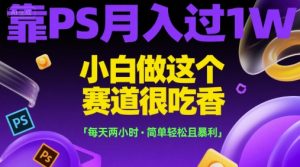 靠PS月入过1W，小白做这个赛道很吃香，每天两小时，简单轻松且暴利【揭秘】-就爱副业网