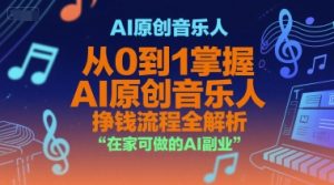 AI原创音乐人，从0到1掌握AI原创音乐人挣钱流程全解析，在家可做的AI副业-就爱副业网