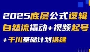 2025底层公式逻辑自然流撬动+视频起号+千川基础计划搭建-就爱副业网