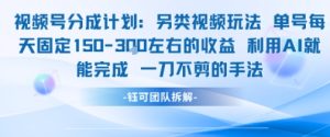 视频号分成另类视频玩法单号每天固定150左右的收益利用AI就能完成一刀不剪的手法-就爱副业网