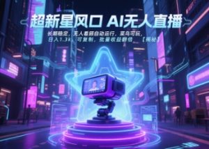 超新星风口无人直播，长期稳定，无人看顾自动运行，菜鸟可玩，日入1.3k，可复制，批量收益翻倍-就爱副业网