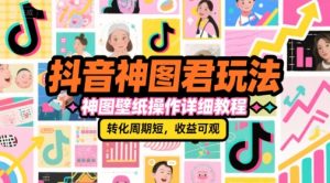 抖音神图君玩法，神图壁纸操作详细教程，转化周期短，收益可观-就爱副业网
