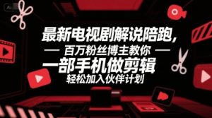 最新电视剧解说陪跑，百万粉丝博主教你一部手机做剪辑，轻松加入伙伴计划-就爱副业网