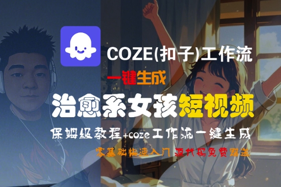 久爱副业网,网赚项目,网赚论坛博客网分享COZE(扣子)工作流一键生成治愈系女孩短视频，保姆级教程，零基础快速入门