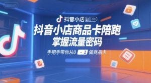 抖音小店商品卡陪跑，掌握流量密码，手把手带你从0-1做商品卡-就爱副业网