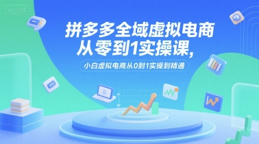 久爱副业网,网赚项目,网赚论坛博客网分享拼多多全域虚拟电商从零到1实操课，小白虚拟电商从0到1实操到精通