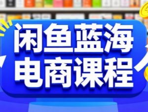 闲鱼蓝海电商课程，手把手助你快速上手，轻松实现闲鱼稳定盈利-就爱副业网