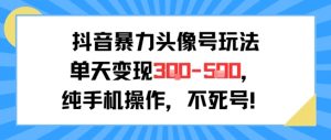 抖音暴力头像号玩法，单天变现3-5张纯手机操作，小白也能行-就爱副业网