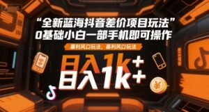 全新蓝海抖音差价项目玩法，0基础小白一部手机即可操作，暴利风口玩法，日入1k+【揭秘】-就爱副业网