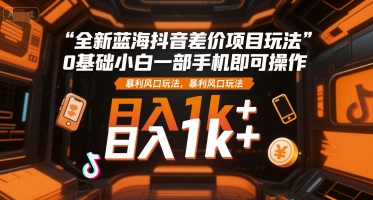 久爱副业网,网赚项目,网赚论坛博客网分享全新蓝海抖音差价项目玩法，0基础小白一部手机即可操作，暴利风口玩法，日入1k+【揭秘】