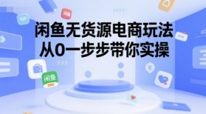 闲鱼无货源电商玩法，从0一步步带你实操-就爱副业网