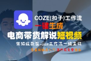 COZE(扣子)工作流一键生成电商带货解说短视频，保姆级教程，0基础快手入门-就爱副业网