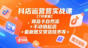 抖店运营实战课【7月更新】,商品卡自然流+不动销起店+最新图文带货技术等-就爱副业网