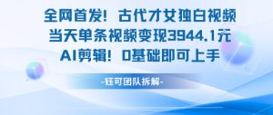 全网首发！古代才女独白视频，当天单条视频变现1k，AI剪辑0基础即可上手-就爱副业网