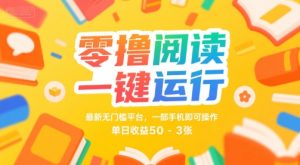 零撸阅读一键运行，最新无门槛平台， 一部手机即可操作，单日收益50-3张【揭秘】-就爱副业网
