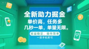 全新助力掘金 ，单价高 ，任务多 ，几秒一单 ，单量无限，收益稳定，操作简单，一部手机即可【揭秘】-就爱副业网