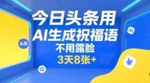 今日头条用AI生成祝福语，不用拍摄，不用露脸，3天8张+-就爱副业网