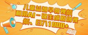 儿童益智早教视频，这个赛道挣翻了，利用AI一键生成原创视频，日入1k+【揭秘】-就爱副业网