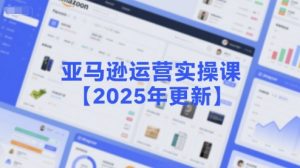 亚马逊运营实操课【2025年更新】主要内容包括亚马逊选品策略解析，选品重点方法、新品口诀必学等-就爱副业网