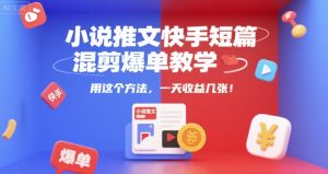 小说推文快手短篇混剪爆单教学，用这个方法，一天收益几张-就爱副业网