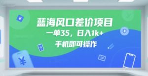 蓝海风口差价项目，一单35，日入1k+，手机即可操作【揭秘】-就爱副业网