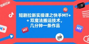 短剧拉新实操课之快手MT+双魔法搬运技术，几分钟一条作品-就爱副业网