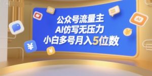 公众号流量主，AI仿写无压力，小白多号月入5位数-就爱副业网