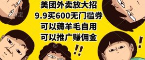 美团外卖放大招，9.9买600无门槛券，可以薅羊毛自用，可以推广挣佣金【揭秘】-就爱副业网