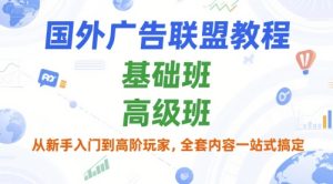 国外广告联盟教程，基础班和高级班，从新手入门到高阶玩家，全套内容一站式搞定-就爱副业网