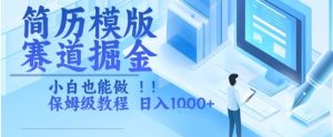 简历模版赛道掘金，小白也能做，保姆级教程，日入1k+【揭秘】-就爱副业网