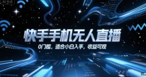 快手手机无人直播，0门槛，适合小白入手，收益可观-就爱副业网