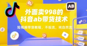 外面卖998的抖音ab带货技术，短视频带货教程，不投流，纯自然流-就爱副业网