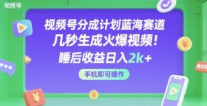 视频号分成计划蓝海赛道，几秒生成火爆视频，睡后收益日入2k+，手机即可操作【揭秘】-就爱副业网
