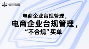 电商企业台规管理，别让你的公司为“不合规”买单-就爱副业网