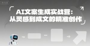 AI文案生成实战营：从灵感到成文的精准创作-就爱副业网