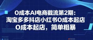 0成本AI电商截流第2期：淘宝多多抖店小红书0成本起店，简单粗暴-就爱副业网