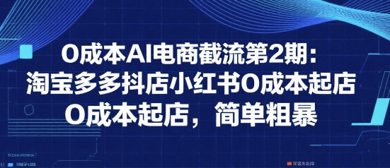 久爱副业网,网赚项目,网赚论坛博客网分享0成本AI电商截流第2期：淘宝多多抖店小红书0成本起店，简单粗暴
