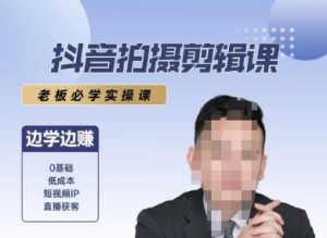 抖音拍摄剪辑课，老板必学实操课，边学边挣-就爱副业网