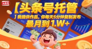 【头条号托管 】我提供作品，你每天5分钟复制发布，最高月入1W+【揭秘】-就爱副业网