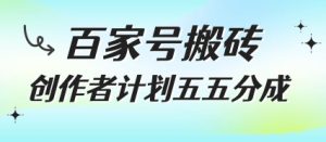 百家号搬砖项目，创作者计划五五分成，无需露脸、直播、拍视频，非常适合新手【揭秘】-就爱副业网
