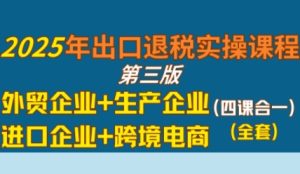 2025年出口退税实操课程，外贸企业+生产企业+进口企业+跨境电商-就爱副业网