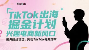 TikTok出海掘金计划，兴趣电商新风口，出海抢占坑位，实现TikTok电商爆单-就爱副业网