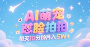 AI萌宠怼脸拍，萌宠赛道，精准高客单，每天十分钟，创作者分成，月入5W+-就爱副业网