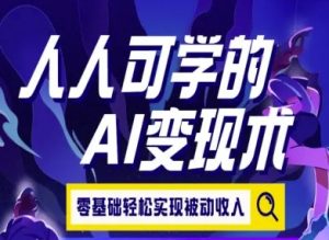 人人可学的AI变现术，零基础轻松实现被动收入-就爱副业网