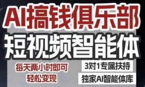 AI搞钱俱乐部短视频智能体，AI智能体实战，抖音+小红书双项目，每天两小时即可轻松变现-就爱副业网