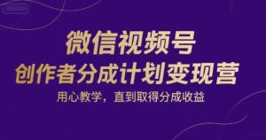 微信视频号创作者分成计划变现营，用心教学，直到取得分成收益-就爱副业网