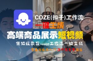 COZE(扣子)工作流一键生成高端商品展示短视频，保姆级教程，零基础快速人门-就爱副业网