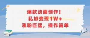 爆款动画创作！私域变现1W+涨粉巨猛，操作简单-就爱副业网