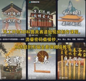 天工开物3D科普类赛道短视频制作课程，流量密码直接抄，从选题到剪辑全套保姆级教学-就爱副业网